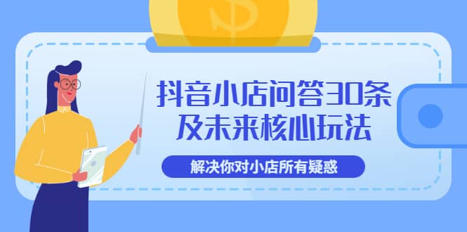 抖音小店问答30条及未来核心玩法，解决你对小店所有疑惑【3节视频课】柒柒网创吧-网创项目资源站-副业项目-创业项目-搞钱项目柒柒网创吧