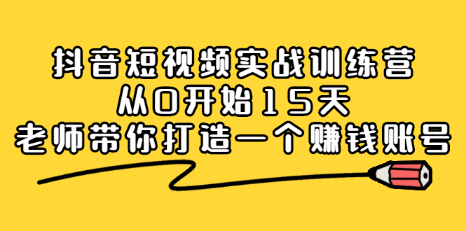 抖音短视频实战训练营，从0开始15天老师带你打造一个赚钱账号柒柒网创吧-网创项目资源站-副业项目-创业项目-搞钱项目柒柒网创吧