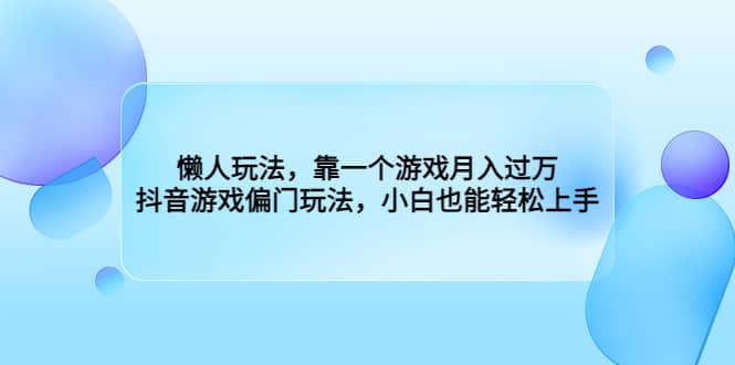 懒人玩法，靠一个游戏月入过万，抖音游戏偏门玩法，小白也能轻松上手柒柒网创吧-网创项目资源站-副业项目-创业项目-搞钱项目柒柒网创吧