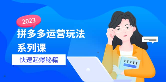 2023拼多多运营-玩法系列课—-快速起爆秘籍【更新-25节课】柒柒网创吧-网创项目资源站-副业项目-创业项目-搞钱项目柒柒网创吧