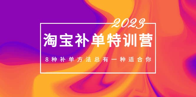 2023最新淘宝补单特训营，8种补单方法总有一种适合你柒柒网创吧-网创项目资源站-副业项目-创业项目-搞钱项目柒柒网创吧