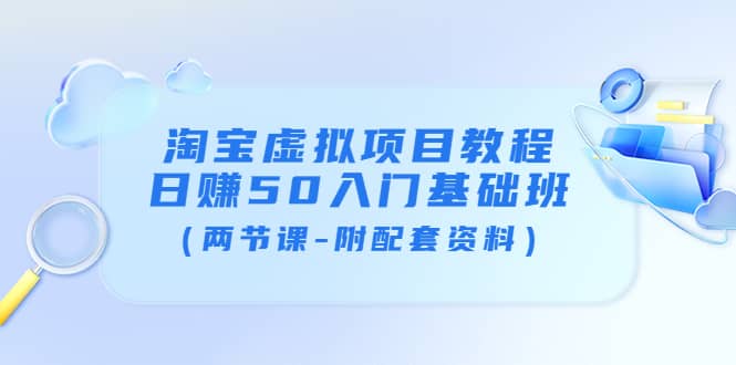 淘宝虚拟项目教程：日赚50入门基础班（两节课-附配套资料）柒柒网创吧-网创项目资源站-副业项目-创业项目-搞钱项目柒柒网创吧