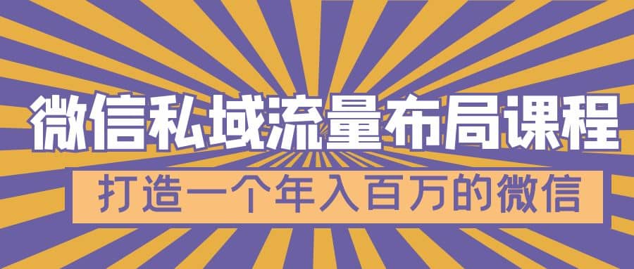 微信私域流量布局课程，打造一个年入百万的微信【7节视频课】柒柒网创吧-网创项目资源站-副业项目-创业项目-搞钱项目柒柒网创吧