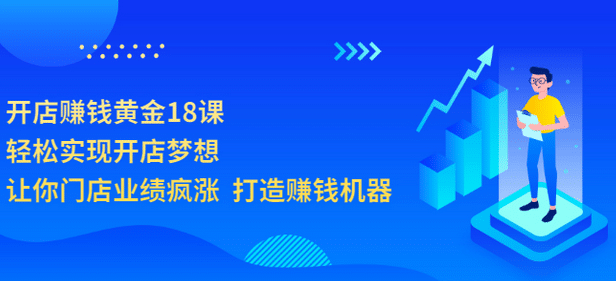 开店赚钱黄金18课，轻松实现开店梦想，让你门店业绩疯涨 打造赚钱机器柒柒网创吧-网创项目资源站-副业项目-创业项目-搞钱项目柒柒网创吧