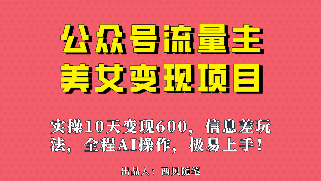 公众号流量主美女变现项目，实操10天变现600+，一个小副业利用AI无脑搬柒柒网创吧-网创项目资源站-副业项目-创业项目-搞钱项目柒柒网创吧