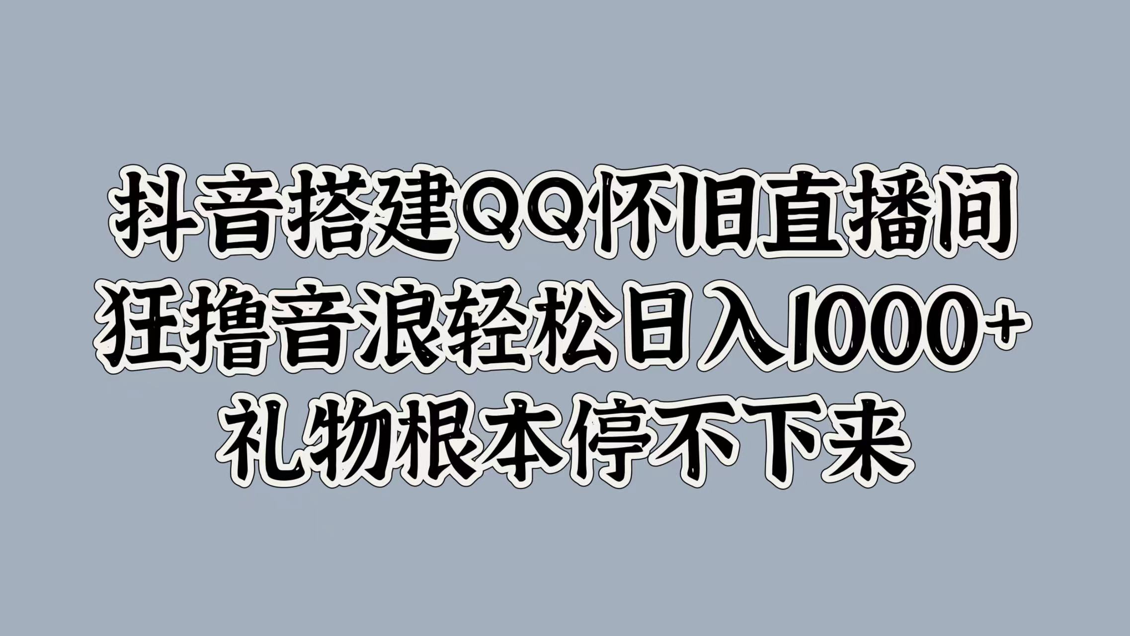 抖音搭建QQ怀旧直播间，狂撸音浪轻松日入1000+礼物根本停不下来柒柒网创吧-网创项目资源站-副业项目-创业项目-搞钱项目柒柒网创吧