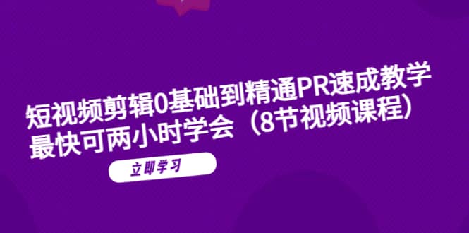 短视频剪辑0基础到精通PR速成教学：最快可两小时学会（8节视频课程）柒柒网创吧-网创项目资源站-副业项目-创业项目-搞钱项目柒柒网创吧