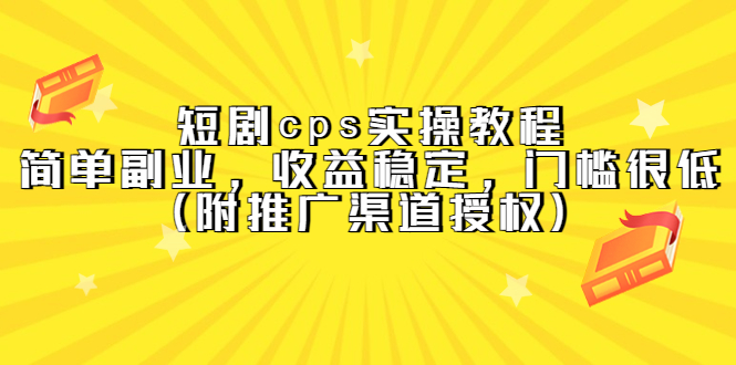 短剧cps实操教程，简单副业，收益稳定，门槛很低（附推广渠道授权）柒柒网创吧-网创项目资源站-副业项目-创业项目-搞钱项目柒柒网创吧