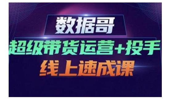 数据哥·超级带货运营+投手线上速成课，快速提升运营和熟悉学会投手技巧柒柒网创吧-网创项目资源站-副业项目-创业项目-搞钱项目柒柒网创吧