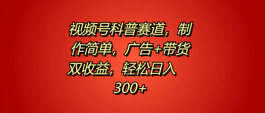 视频号科普赛道，制作简单，广告+带货双收益，轻松日入300+柒柒网创吧-网创项目资源站-副业项目-创业项目-搞钱项目柒柒网创吧