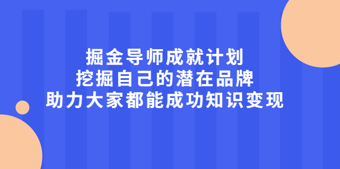 掘金导师成就计划，挖掘自己的潜在品牌，助力大家都能成功知识变现柒柒网创吧-网创项目资源站-副业项目-创业项目-搞钱项目柒柒网创吧