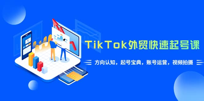 TikTok/外贸·快速起号课，方向认知，起号宝典，账号运营，视频拍摄(33节)柒柒网创吧-网创项目资源站-副业项目-创业项目-搞钱项目柒柒网创吧