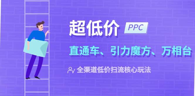 2023超低价·ppc—“直通车、引力魔方、万相台”全渠道·低价扫流核心玩法柒柒网创吧-网创项目资源站-副业项目-创业项目-搞钱项目柒柒网创吧