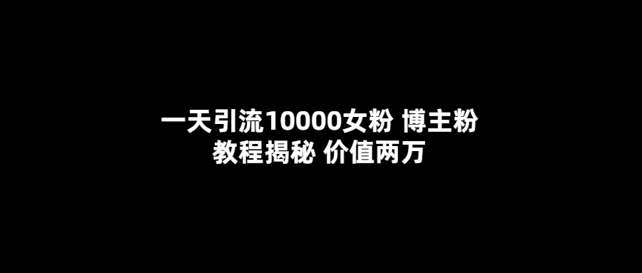 一天引流10000女粉，博主粉教程揭秘（价值两万）柒柒网创吧-网创项目资源站-副业项目-创业项目-搞钱项目柒柒网创吧