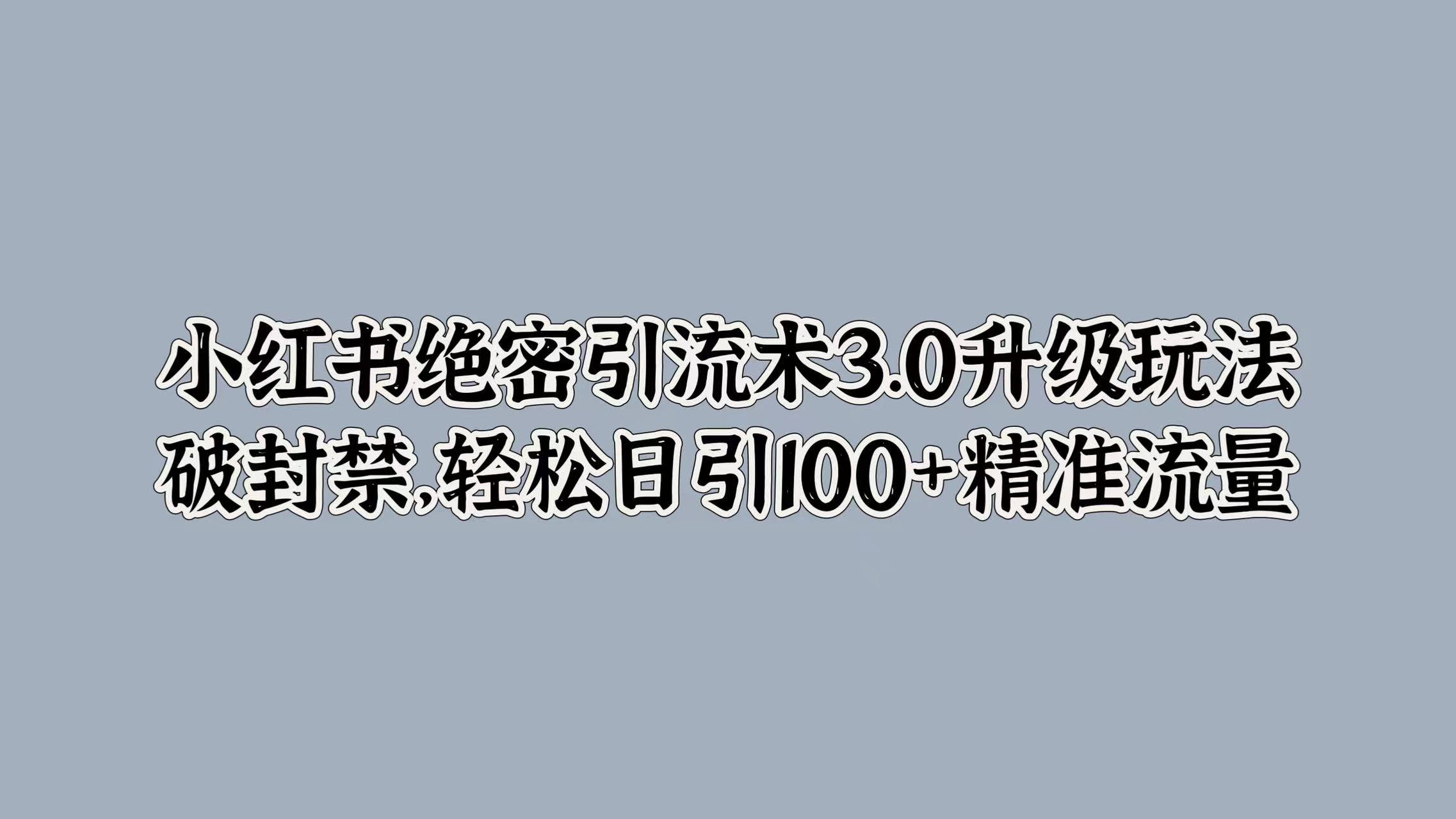 小红书绝密引流术3.0升级玩法，破封禁，轻松日引100+精准流量柒柒网创吧-网创项目资源站-副业项目-创业项目-搞钱项目柒柒网创吧