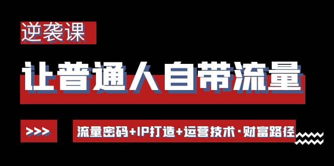 让普通人自带流量的逆袭课：流量密码+IP打造+运营技术·财富路径柒柒网创吧-网创项目资源站-副业项目-创业项目-搞钱项目柒柒网创吧