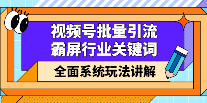 视频号批量引流，霸屏行业关键词（基础班）全面系统讲解视频号玩法【无水印】柒柒网创吧-网创项目资源站-副业项目-创业项目-搞钱项目柒柒网创吧