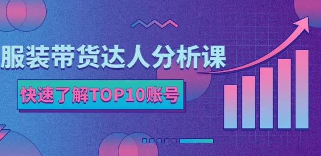 服装带货达人分析课：带你快速了解TOP10账号，玩转服装行业柒柒网创吧-网创项目资源站-副业项目-创业项目-搞钱项目柒柒网创吧