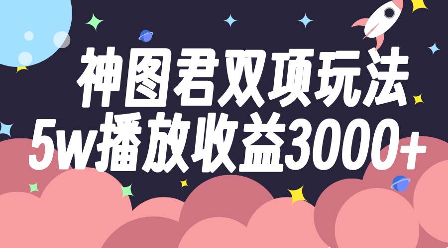 神图君双项玩法5w播放收益3000+柒柒网创吧-网创项目资源站-副业项目-创业项目-搞钱项目柒柒网创吧