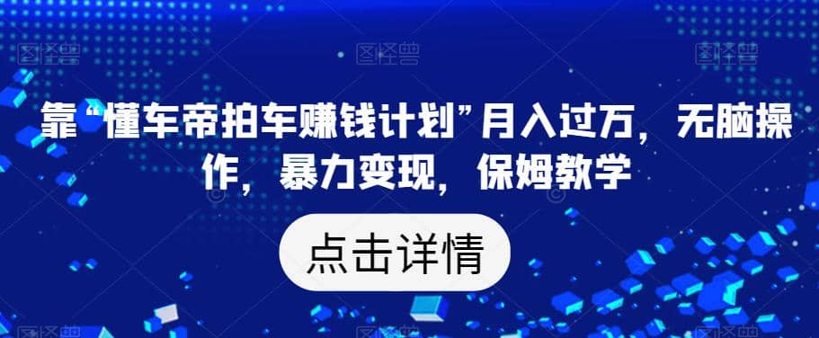 靠“懂车帝拍车赚钱计划”月入过万，无脑操作，暴力变现，保姆教学【揭秘】柒柒网创吧-网创项目资源站-副业项目-创业项目-搞钱项目柒柒网创吧