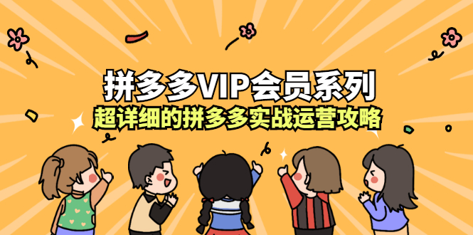 拼多多VIP会员系列，超详细的拼多多实战运营攻略柒柒网创吧-网创项目资源站-副业项目-创业项目-搞钱项目柒柒网创吧