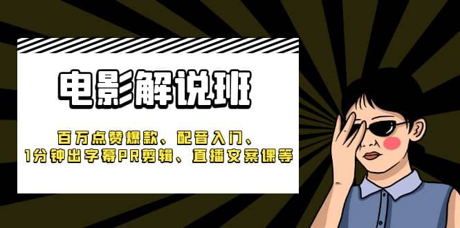 《电影解说班》百万点赞爆款、配音入门、1分钟出字幕PR剪辑、直播文案课等柒柒网创吧-网创项目资源站-副业项目-创业项目-搞钱项目柒柒网创吧