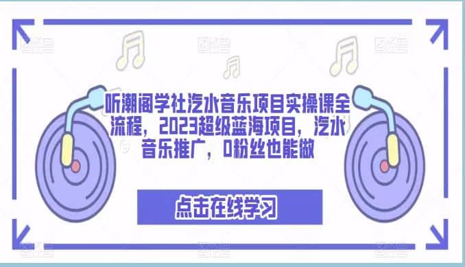 听潮阁学社汽水音乐项目实操课全流程，2023超级蓝海项目，汽水音乐推广，0粉丝也能做柒柒网创吧-网创项目资源站-副业项目-创业项目-搞钱项目柒柒网创吧