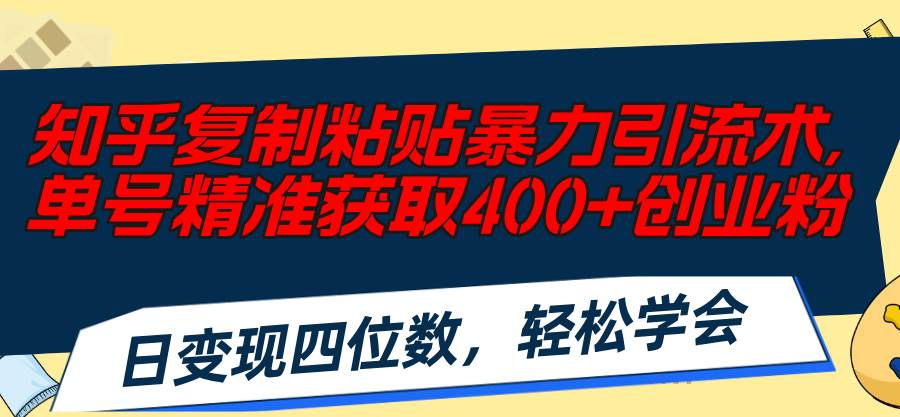 知乎复制粘贴暴力引流术，单号精准获取400+创业粉，日变现四位数，轻松…柒柒网创吧-网创项目资源站-副业项目-创业项目-搞钱项目柒柒网创吧