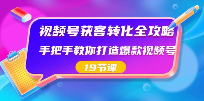 视频号-获客转化全攻略，手把手教你打造爆款视频号（19节课）柒柒网创吧-网创项目资源站-副业项目-创业项目-搞钱项目柒柒网创吧