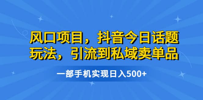 风口项目，抖音今日话题玩法，引流到私域卖单品，一部手机实现日入500+柒柒网创吧-网创项目资源站-副业项目-创业项目-搞钱项目柒柒网创吧