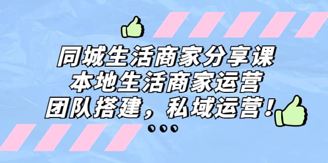 同城生活商家分享课：本地生活商家运营，团队搭建，私域运营柒柒网创吧-网创项目资源站-副业项目-创业项目-搞钱项目柒柒网创吧