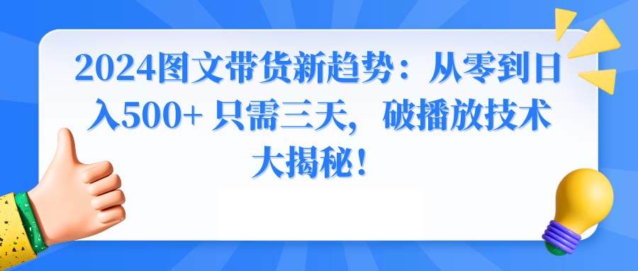 2024图文带货新趋势：从零到日入500+ 只需三天，破播放技术大揭秘！柒柒网创吧-网创项目资源站-副业项目-创业项目-搞钱项目柒柒网创吧