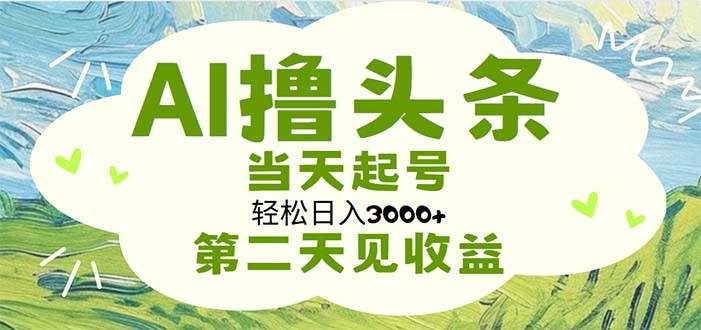 AI撸头条，轻松日入3000+无脑操作，当天起号，第二天见收益柒柒网创吧-网创项目资源站-副业项目-创业项目-搞钱项目柒柒网创吧