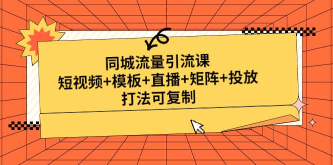 同城流量引流课：短视频+模板+直播+矩阵+投放，打法可复制(无水印)柒柒网创吧-网创项目资源站-副业项目-创业项目-搞钱项目柒柒网创吧