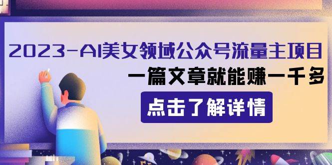 2023AI美女领域公众号流量主项目：一篇文章就能赚一千多柒柒网创吧-网创项目资源站-副业项目-创业项目-搞钱项目柒柒网创吧