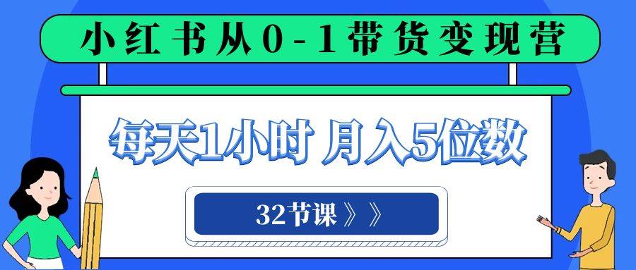 小红书 0-1带货变现营，每天1小时，轻松月入5位数（32节课）柒柒网创吧-网创项目资源站-副业项目-创业项目-搞钱项目柒柒网创吧