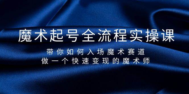 魔术起号全流程实操课，带你如何入场魔术赛道，做一个快速变现的魔术师柒柒网创吧-网创项目资源站-副业项目-创业项目-搞钱项目柒柒网创吧