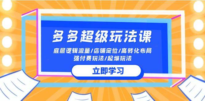 2024多多 超级玩法课 流量底层逻辑/店铺定位/高转化布局/强付费/起爆玩法柒柒网创吧-网创项目资源站-副业项目-创业项目-搞钱项目柒柒网创吧