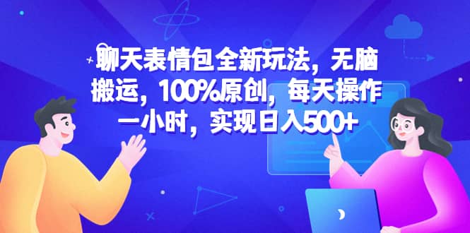 聊天表情包全新玩法，无脑搬运，100%原创，每天操作一小时，实现日入500+柒柒网创吧-网创项目资源站-副业项目-创业项目-搞钱项目柒柒网创吧