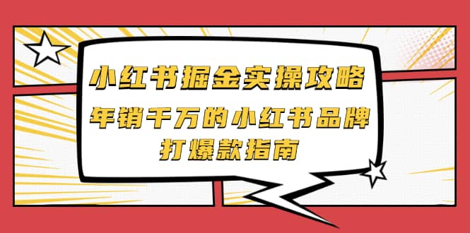 小红书掘金实操攻略，年销千万的小红书品牌打爆款指南柒柒网创吧-网创项目资源站-副业项目-创业项目-搞钱项目柒柒网创吧