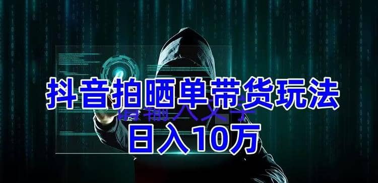 抖音拍晒单带货玩法分享 项目整体流程简单 有团队实测【教程+素材】柒柒网创吧-网创项目资源站-副业项目-创业项目-搞钱项目柒柒网创吧