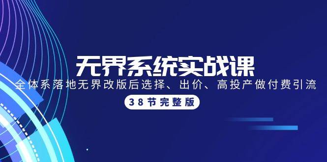 无界系统实战课：全体系落地无界改版后选择、出价、高投产做付费引流-38节柒柒网创吧-网创项目资源站-副业项目-创业项目-搞钱项目柒柒网创吧