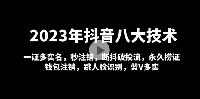 2023年抖音八大技术，一证多实名 秒注销 断抖破投流 永久捞证 钱包注销 等!柒柒网创吧-网创项目资源站-副业项目-创业项目-搞钱项目柒柒网创吧