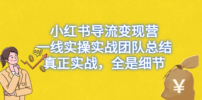 小红书导流变现营，一线实战团队总结，真正实战，全是细节，全平台适用柒柒网创吧-网创项目资源站-副业项目-创业项目-搞钱项目柒柒网创吧