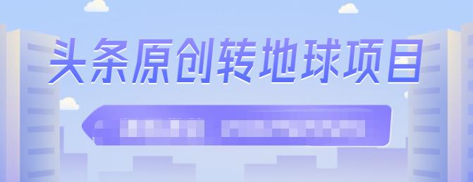 外面收2000大洋的‮条头‬原创转地球项目，单号每天做6-8个视频，收益过百很轻松柒柒网创吧-网创项目资源站-副业项目-创业项目-搞钱项目柒柒网创吧