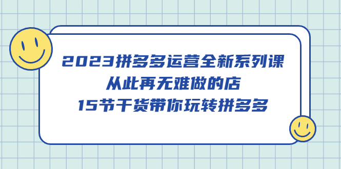 2023拼多多运营全新系列课，从此再无难做的店，15节干货带你玩转拼多多柒柒网创吧-网创项目资源站-副业项目-创业项目-搞钱项目柒柒网创吧