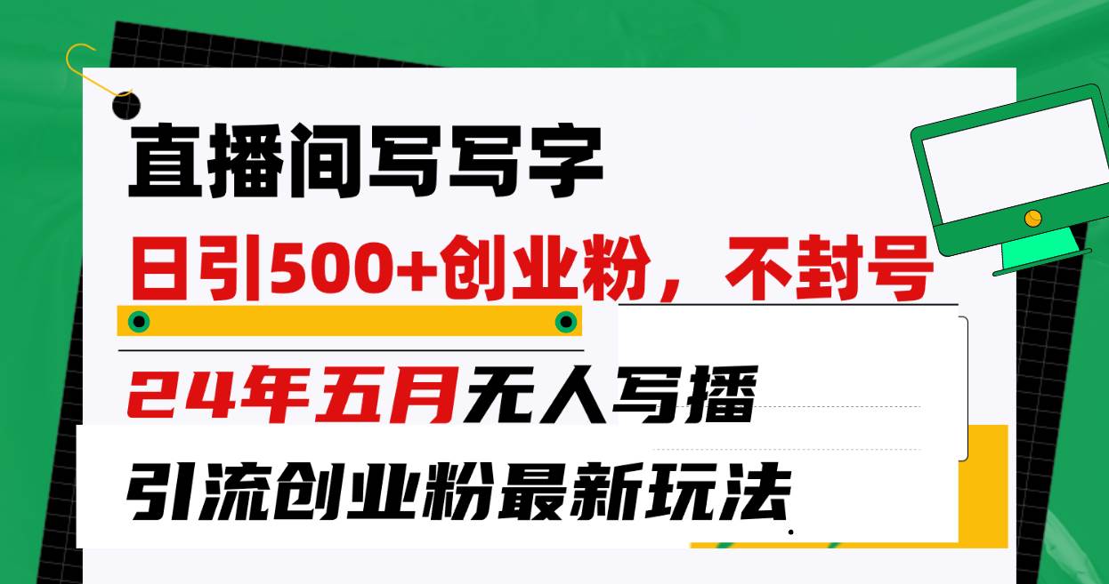 直播间写写字日引300+创业粉，24年五月无人写播引流不封号最新玩法柒柒网创吧-网创项目资源站-副业项目-创业项目-搞钱项目柒柒网创吧