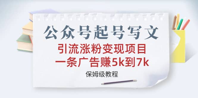 公众号起号写文、引流涨粉变现项目，一条广告赚5k到7k，保姆级教程柒柒网创吧-网创项目资源站-副业项目-创业项目-搞钱项目柒柒网创吧