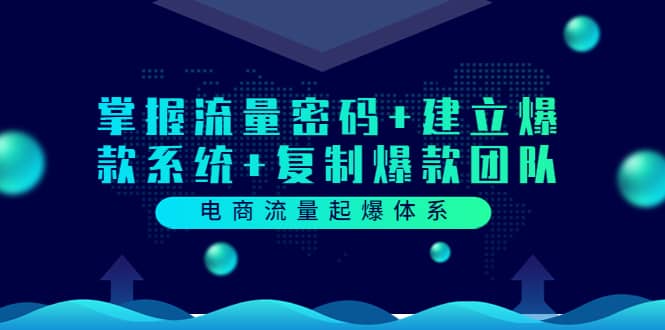 电商流量起爆体系：掌握流量密码+建立爆款系统+复制爆款团队（价值599）柒柒网创吧-网创项目资源站-副业项目-创业项目-搞钱项目柒柒网创吧