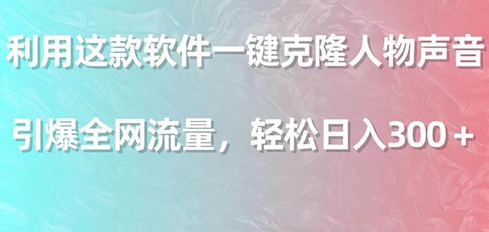 利用这款软件一键克隆人物声音，引爆全网流量，轻松日入300＋柒柒网创吧-网创项目资源站-副业项目-创业项目-搞钱项目柒柒网创吧